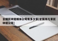 全国区块链媒体公司有多少家[全国有几家区块链公司]