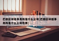 巴根区块链事务所是什么公司[巴根区块链事务所是什么公司性质]