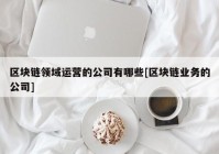 区块链领域运营的公司有哪些[区块链业务的公司]