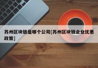 苏州区块链是哪个公司[苏州区块链企业优惠政策]