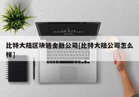 比特大陆区块链金融公司[比特大陆公司怎么样]