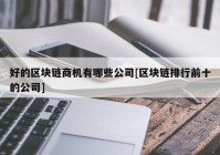 好的区块链商机有哪些公司[区块链排行前十的公司]