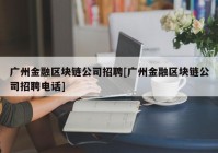 广州金融区块链公司招聘[广州金融区块链公司招聘电话]