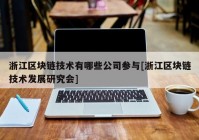 浙江区块链技术有哪些公司参与[浙江区块链技术发展研究会]