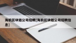 海航区块链公司招聘[海航区块链公司招聘信息]