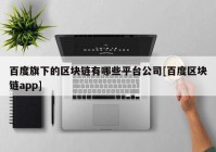 百度旗下的区块链有哪些平台公司[百度区块链app]