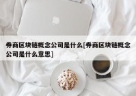 券商区块链概念公司是什么[券商区块链概念公司是什么意思]