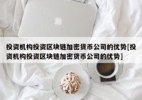 投资机构投资区块链加密货币公司的优势[投资机构投资区块链加密货币公司的优势]