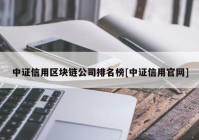 中证信用区块链公司排名榜[中证信用官网]