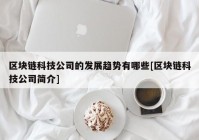 区块链科技公司的发展趋势有哪些[区块链科技公司简介]