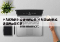 宁东区块链供应链管理公司[宁东区块链供应链管理公司招聘]