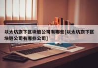 以太坊旗下区块链公司有哪些[以太坊旗下区块链公司有哪些公司]