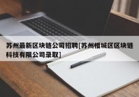 苏州最新区块链公司招聘[苏州相城区区块链科技有限公司录取]