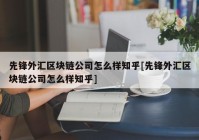 先锋外汇区块链公司怎么样知乎[先锋外汇区块链公司怎么样知乎]