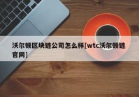 沃尔顿区块链公司怎么样[wtc沃尔顿链 官网]