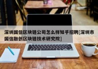 深圳国信区块链公司怎么样知乎招聘[深圳市国信融创区块链技术研究院]