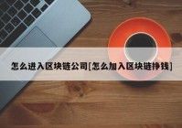 怎么进入区块链公司[怎么加入区块链挣钱]