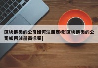 区块链类的公司如何注册商标[区块链类的公司如何注册商标呢]