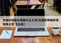 文储区块链公司做什么工作[文储区块链科技有限公司 怎么样]