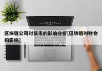 区块链公司对货币的影响分析[区块链对财会的影响]