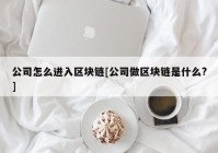 公司怎么进入区块链[公司做区块链是什么?]